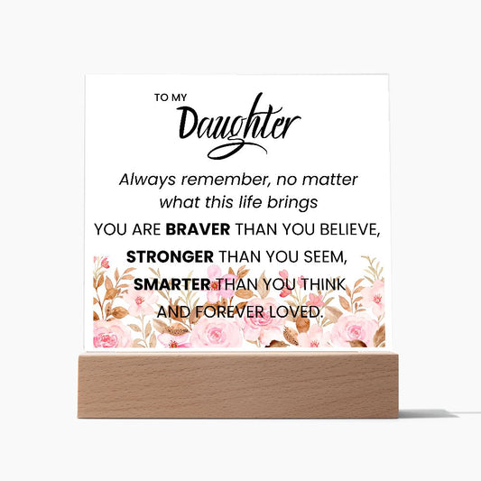 TO MY DAUGHTER, YOU ARE BRAVER,  SQAURE ACRYLIC PLAQUE