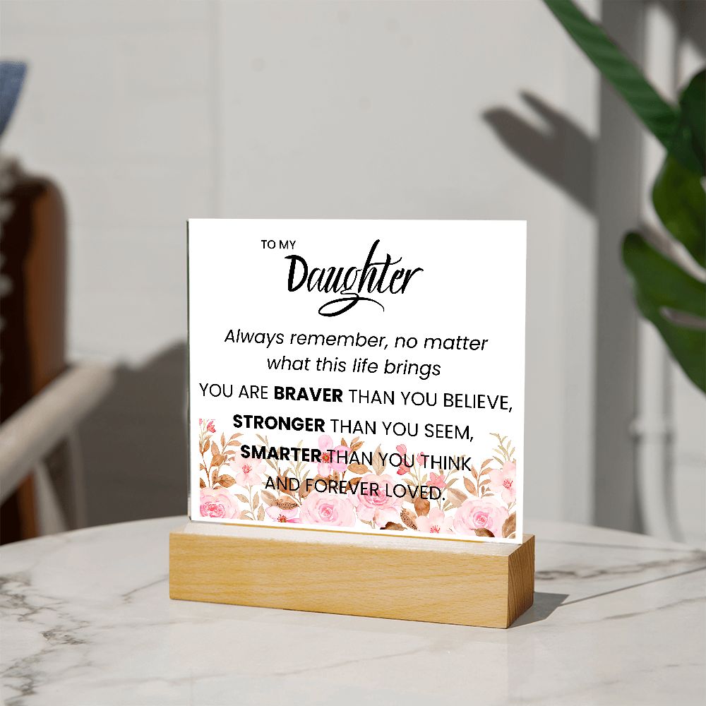 TO MY DAUGHTER, YOU ARE BRAVER,  SQAURE ACRYLIC PLAQUE